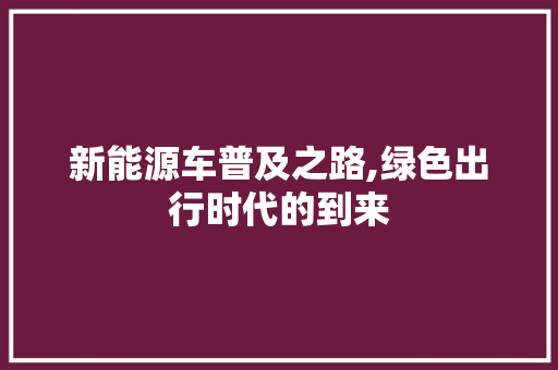 新能源车普及之路,绿色出行时代的到来