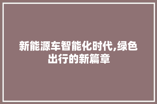 新能源车智能化时代,绿色出行的新篇章