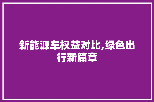 新能源车权益对比,绿色出行新篇章