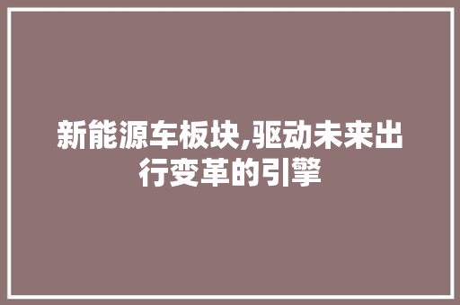 新能源车板块,驱动未来出行变革的引擎