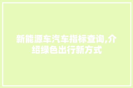 新能源车汽车指标查询,介绍绿色出行新方式