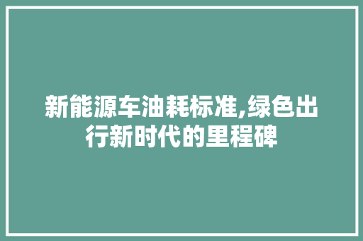 新能源车油耗标准,绿色出行新时代的里程碑