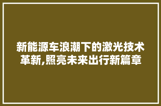 新能源车浪潮下的激光技术革新,照亮未来出行新篇章  第1张