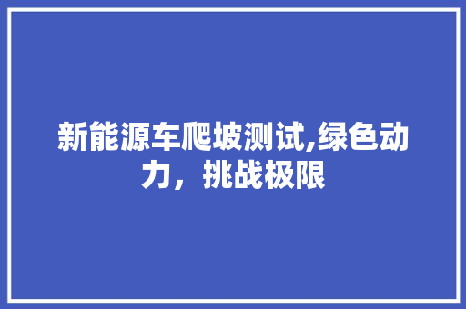 新能源车爬坡测试,绿色动力，挑战极限