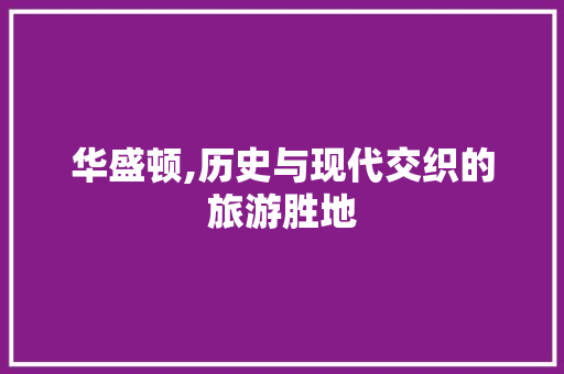 华盛顿,历史与现代交织的旅游胜地