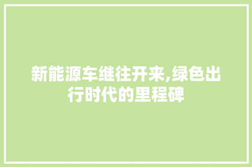 新能源车继往开来,绿色出行时代的里程碑