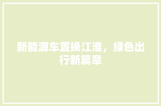 新能源车置换江淮，绿色出行新篇章