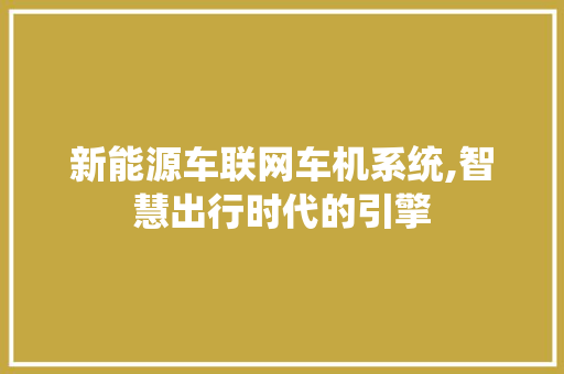 新能源车联网车机系统,智慧出行时代的引擎