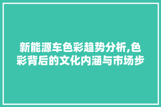 新能源车色彩趋势分析,色彩背后的文化内涵与市场步骤  第1张