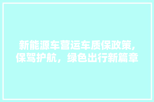 新能源车营运车质保政策,保驾护航，绿色出行新篇章