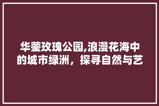 华蓥玫瑰公园,浪漫花海中的城市绿洲，探寻自然与艺术的完美融合