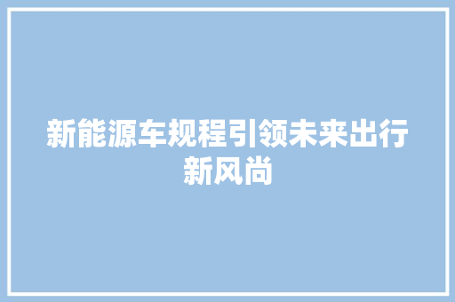 新能源车规程引领未来出行新风尚