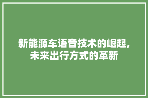 新能源车语音技术的崛起,未来出行方式的革新