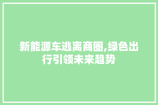 新能源车逃离商圈,绿色出行引领未来趋势