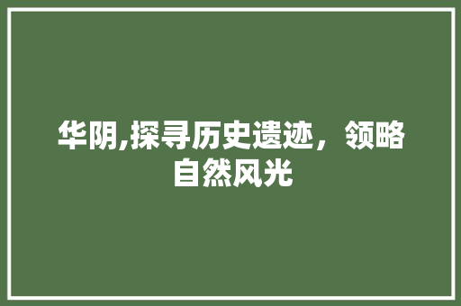 华阴,探寻历史遗迹，领略自然风光