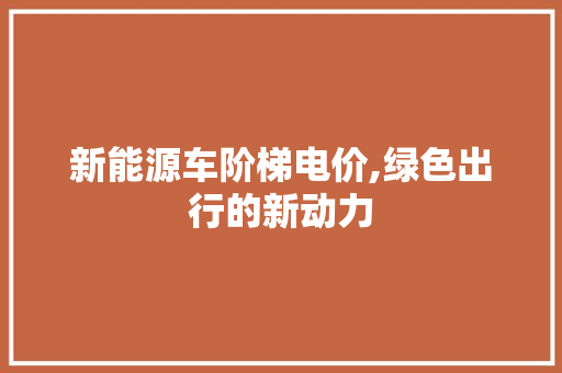 新能源车阶梯电价,绿色出行的新动力