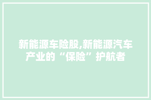 新能源车险股,新能源汽车产业的“保险”护航者