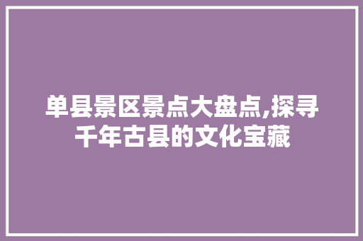 单县景区景点大盘点,探寻千年古县的文化宝藏