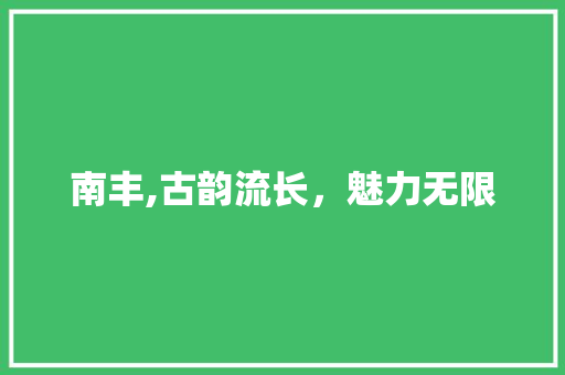 南丰,古韵流长，魅力无限