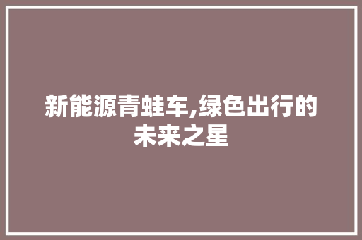 新能源青蛙车,绿色出行的未来之星