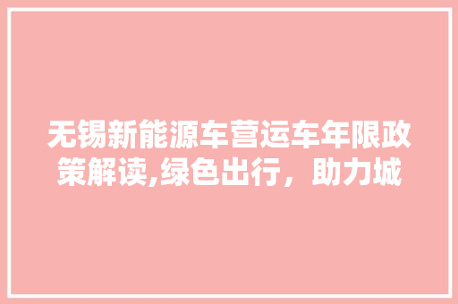 无锡新能源车营运车年限政策解读,绿色出行，助力城市可持续发展