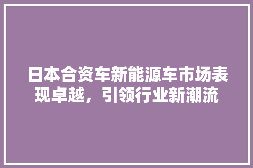 日本合资车新能源车市场表现卓越，引领行业新潮流