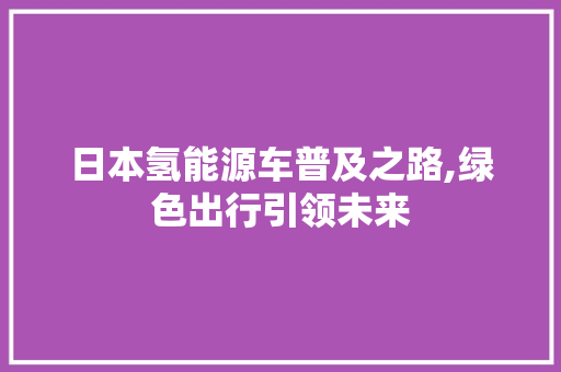 日本氢能源车普及之路,绿色出行引领未来