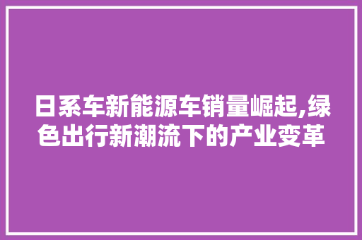 日系车新能源车销量崛起,绿色出行新潮流下的产业变革