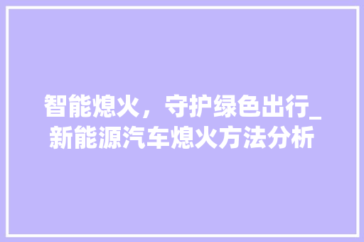 智能熄火，守护绿色出行_新能源汽车熄火方法分析  第1张