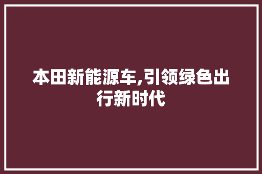 本田新能源车,引领绿色出行新时代