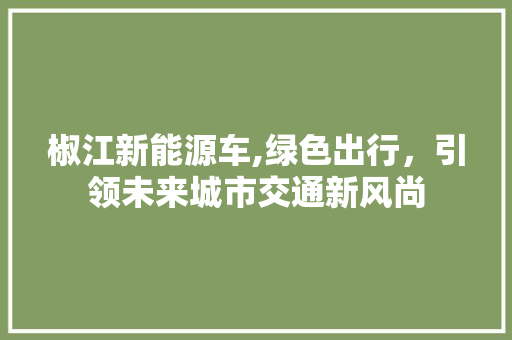 椒江新能源车,绿色出行，引领未来城市交通新风尚