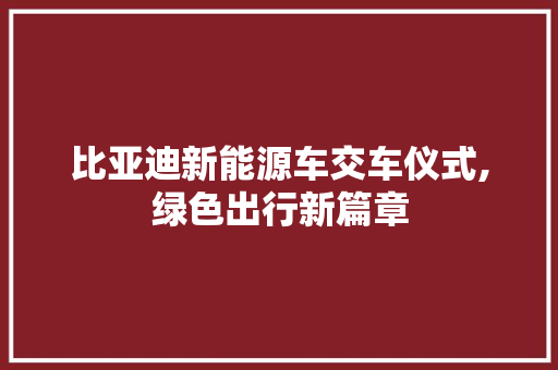 比亚迪新能源车交车仪式,绿色出行新篇章