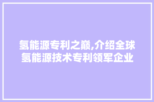 氢能源专利之巅,介绍全球氢能源技术专利领军企业