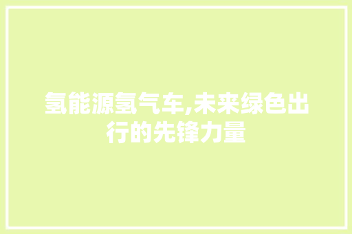 氢能源氢气车,未来绿色出行的先锋力量