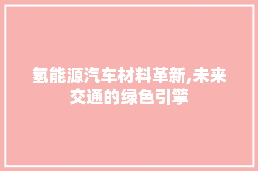 氢能源汽车材料革新,未来交通的绿色引擎