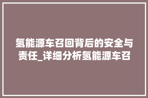 氢能源车召回背后的安全与责任_详细分析氢能源车召回公告