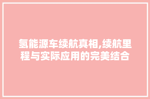 氢能源车续航真相,续航里程与实际应用的完美结合  第1张