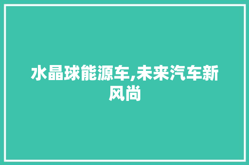 水晶球能源车,未来汽车新风尚