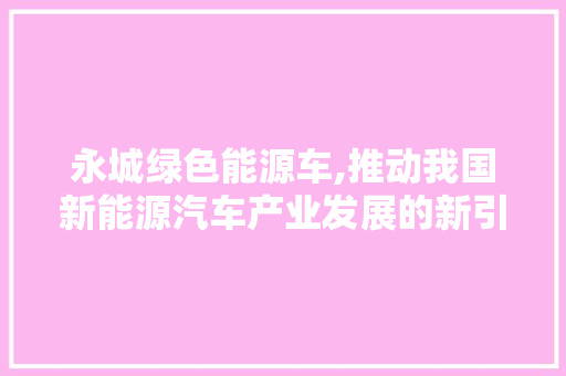 永城绿色能源车,推动我国新能源汽车产业发展的新引擎