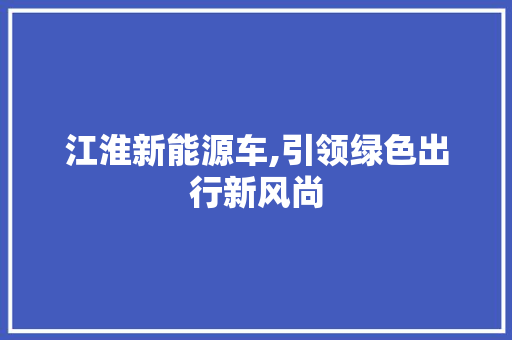 江淮新能源车,引领绿色出行新风尚