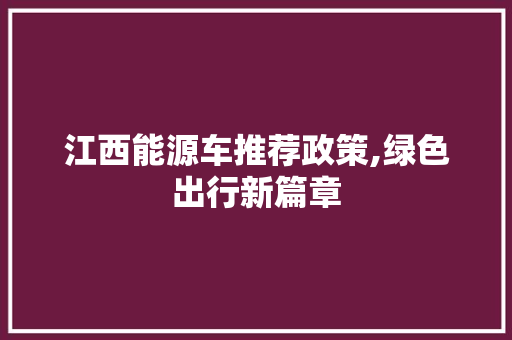 江西能源车推荐政策,绿色出行新篇章