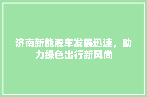 济南新能源车发展迅速，助力绿色出行新风尚