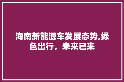 海南新能源车发展态势,绿色出行，未来已来