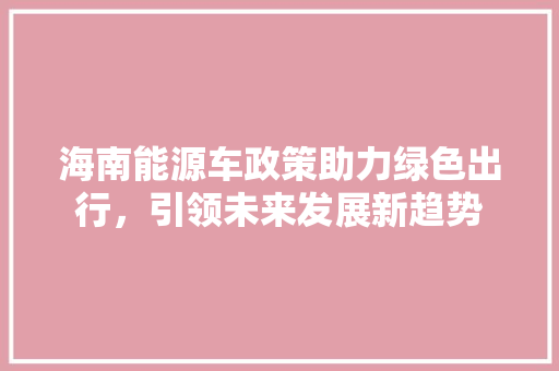 海南能源车政策助力绿色出行，引领未来发展新趋势