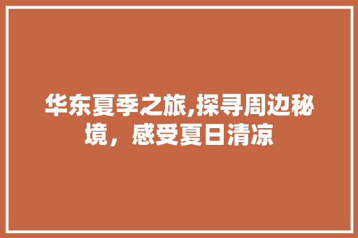 华东夏季之旅,探寻周边秘境，感受夏日清凉