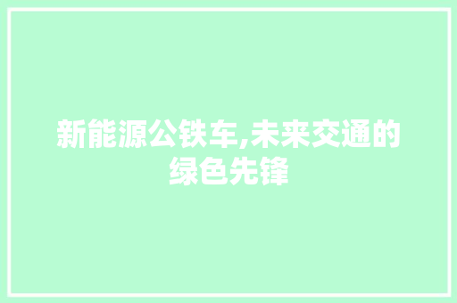 新能源公铁车,未来交通的绿色先锋