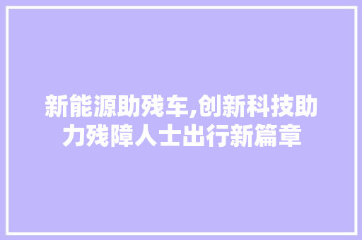 新能源助残车,创新科技助力残障人士出行新篇章