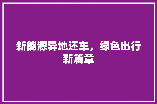 新能源异地还车，绿色出行新篇章