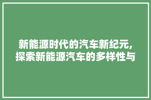 新能源时代的汽车新纪元,探索新能源汽车的多样性与未来趋势