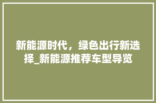 新能源时代，绿色出行新选择_新能源推荐车型导览